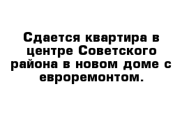 Сдается квартира в центре Советского района в новом доме с евроремонтом. 